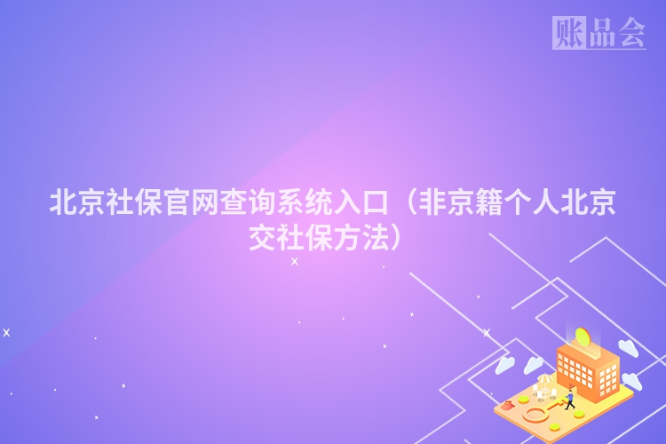 北京社保官网查询系统入口（非京籍个人北京交社保方法）