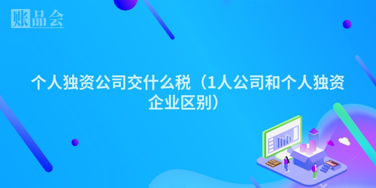 个人独资公司交什么税（1人公司和个人独资企业区别）