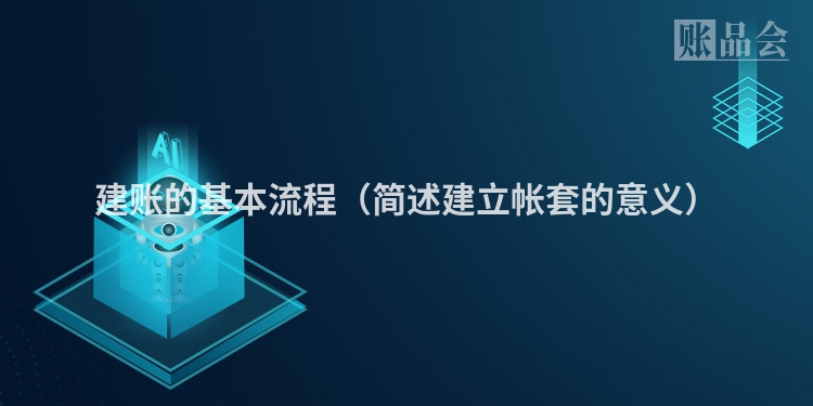 建账的基本流程（简述建立帐套的意义）