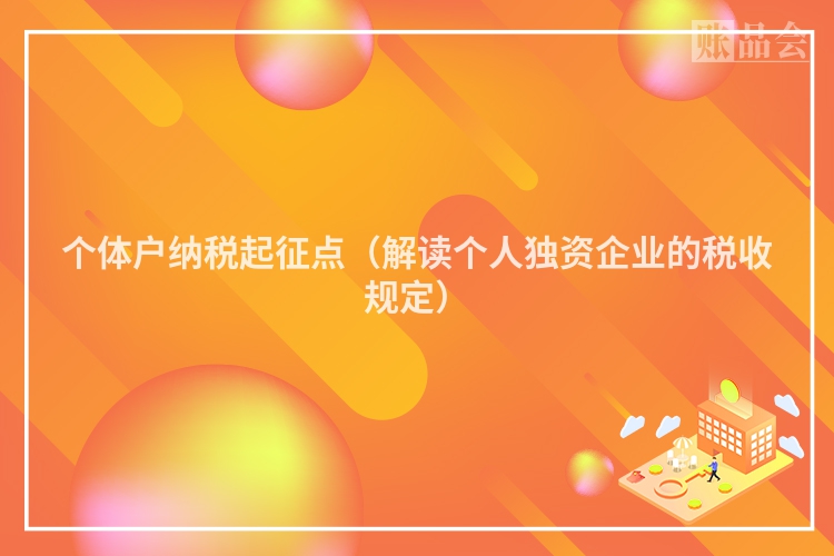 个体户纳税起征点（解读个人独资企业的税收规定）