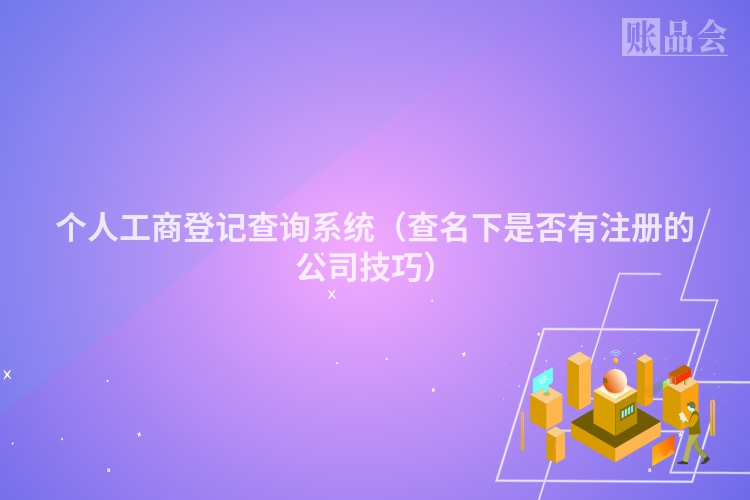 个人工商登记查询系统（查名下是否有注册的公司技巧）