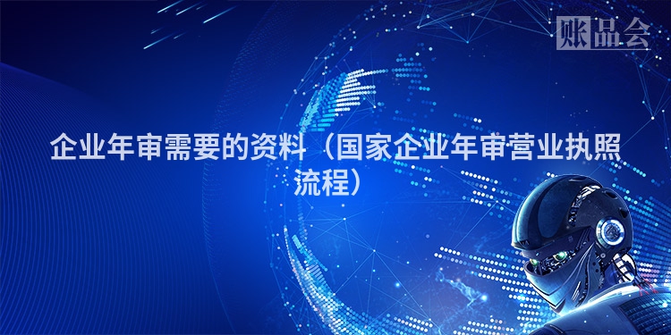 企业年审需要的资料（国家企业年审营业执照流程）