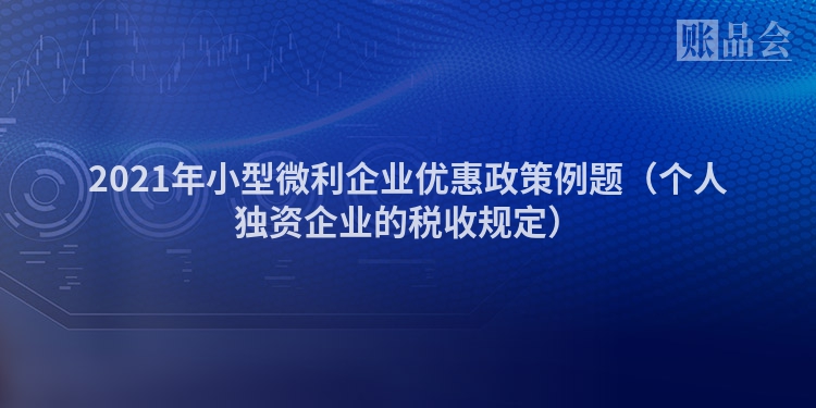 2021年小型微利企业优惠政策例题（个人独资企业的税收规定）