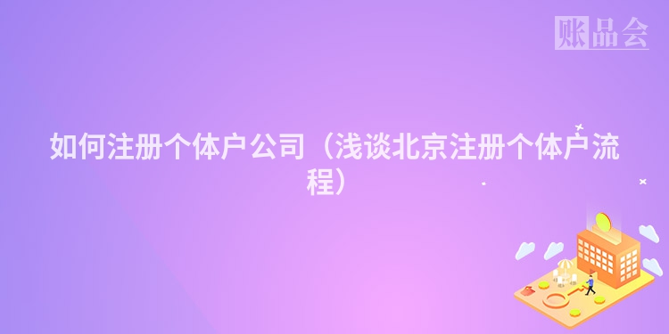 如何注册个体户公司（浅谈北京注册个体户流程）