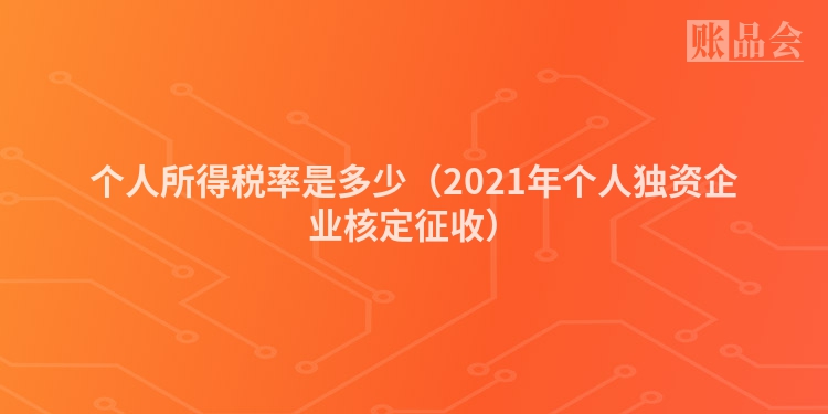 个人所得税率是多少（2021年个人独资企业核定征收）