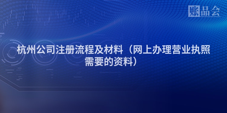 杭州公司注册流程及材料（网上办理营业执照需要的资料）