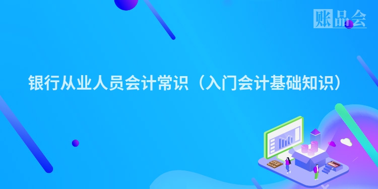 银行从业人员会计常识（入门会计基础知识）