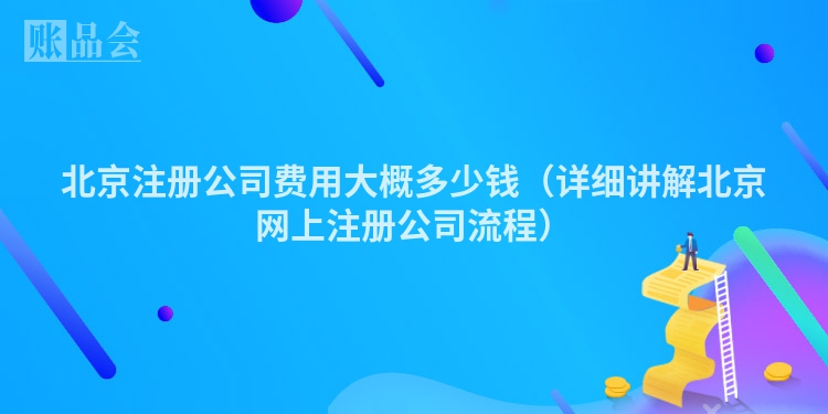 北京注册公司费用大概多少钱（详细讲解北京网上注册公司流程）