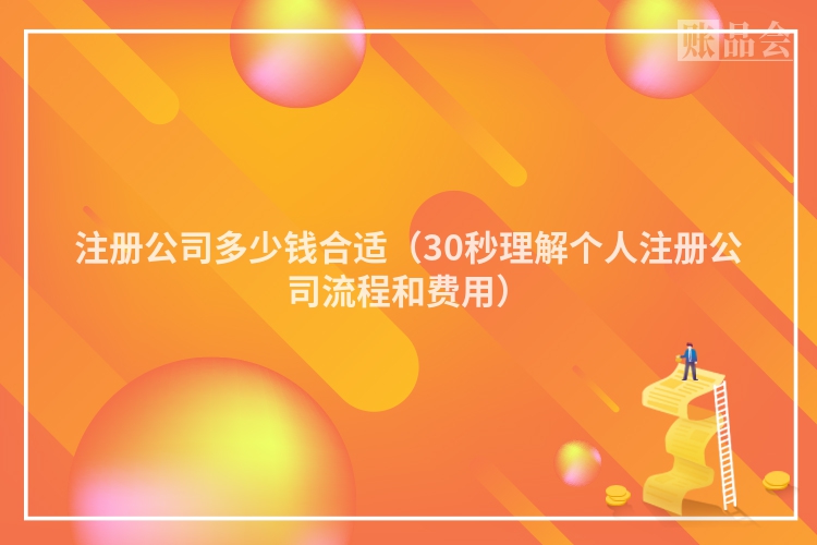 注册公司多少钱合适（30秒理解个人注册公司流程和费用）