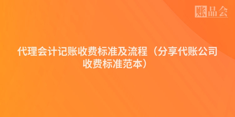 代理会计记账收费标准及流程（分享代账公司收费标准范本）