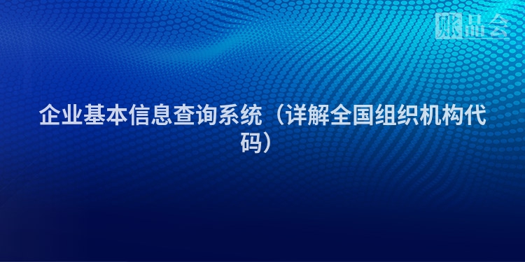 企业基本信息查询系统（详解全国组织机构代码）
