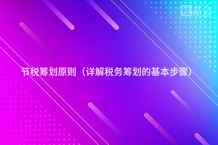 节税筹划原则（详解税务筹划的基本步骤）