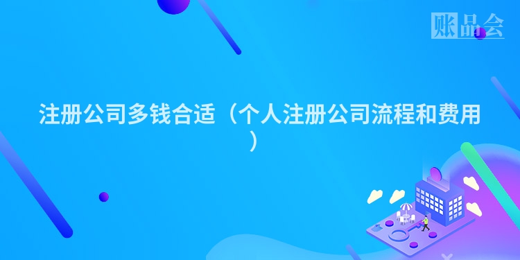 注册公司多钱合适（个人注册公司流程和费用）