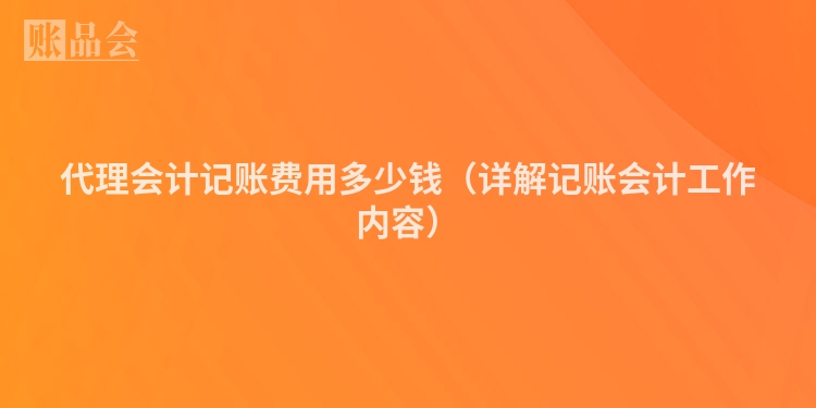 代理会计记账费用多少钱（详解记账会计工作内容）