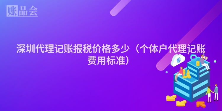 深圳代理记账报税价格多少（个体户代理记账费用标准）