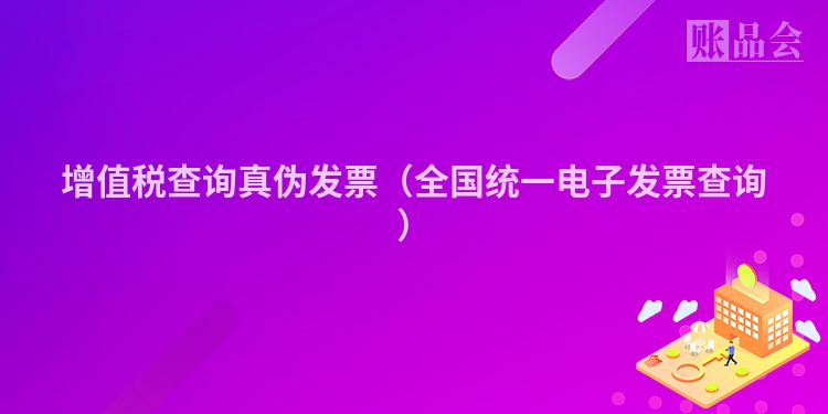 增值税查询真伪发票（全国统一电子发票查询）