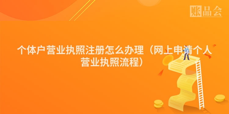 个体户营业执照注册怎么办理（网上申请个人营业执照流程）