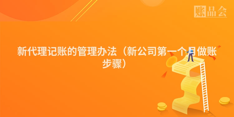 新代理记账的管理办法（新公司第一个月做账步骤）