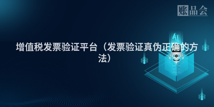 增值税发票验证平台（发票验证真伪正确的方法）