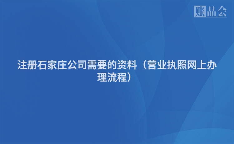 注册石家庄公司需要的资料（营业执照网上办理流程）