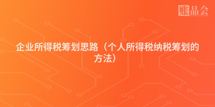 企业所得税筹划思路（个人所得税纳税筹划的方法）