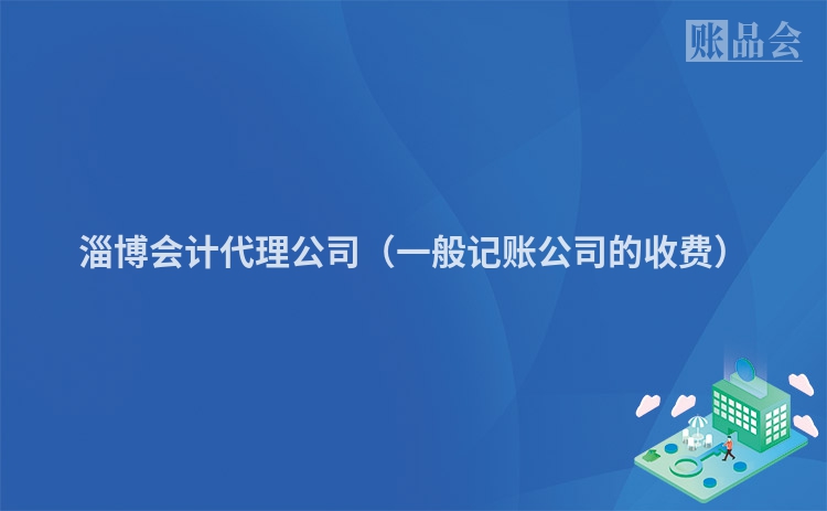 淄博会计代理公司（一般记账公司的收费）
