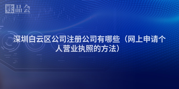深圳白云区公司注册公司有哪些（网上申请个人营业执照的方法）