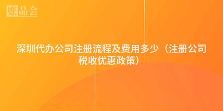 深圳代办公司注册流程及费用多少（注册公司税收优惠政策）