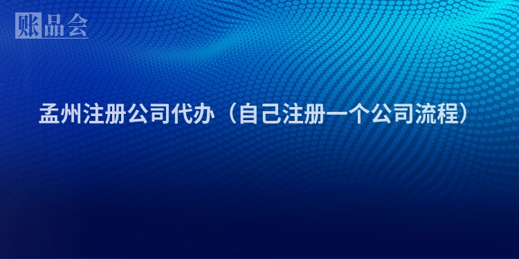 孟州注册公司代办（自己注册一个公司流程）