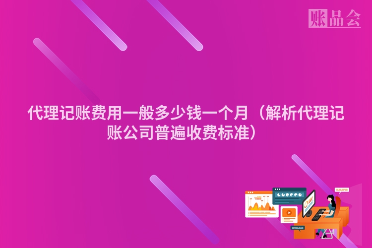 代理记账费用一般多少钱一个月（解析代理记账公司普遍收费标准）