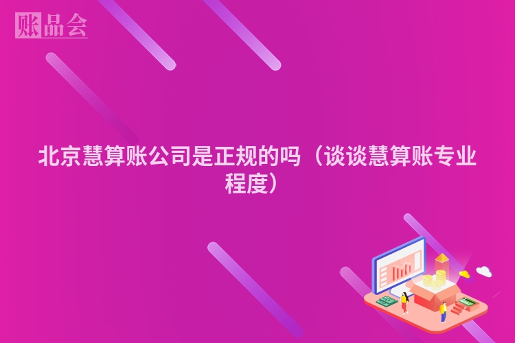 北京慧算账公司是正规的吗（谈谈慧算账专业程度）