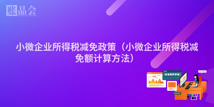 小微企业所得税减免政策（小微企业所得税减免额计算方法）