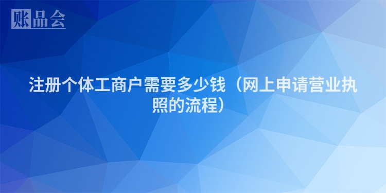 注册个体工商户需要多少钱（网上申请营业执照的流程）