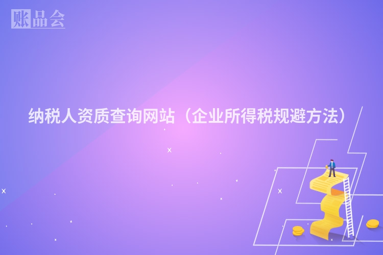 纳税人资质查询网站（企业所得税规避方法）