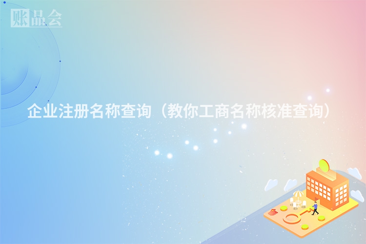 企业注册名称查询（教你工商名称核准查询）