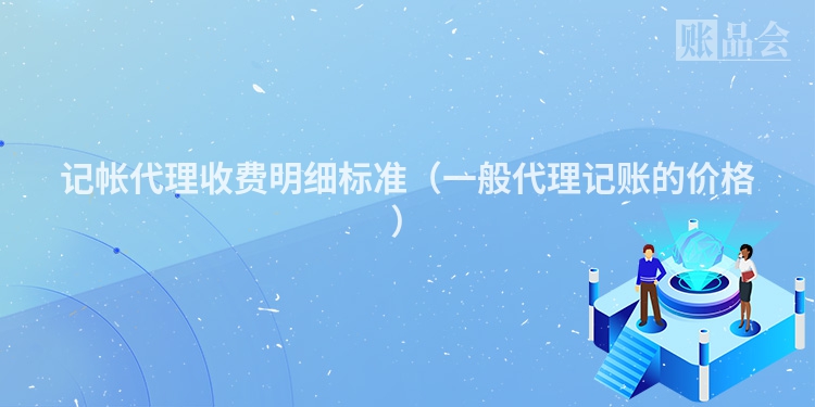 记帐代理收费明细标准（一般代理记账的价格）