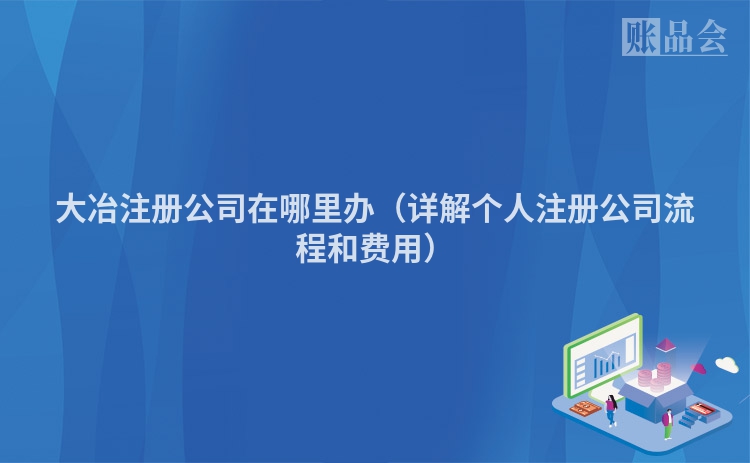 大冶注册公司在哪里办(详解个人注册公司流程和费用)
