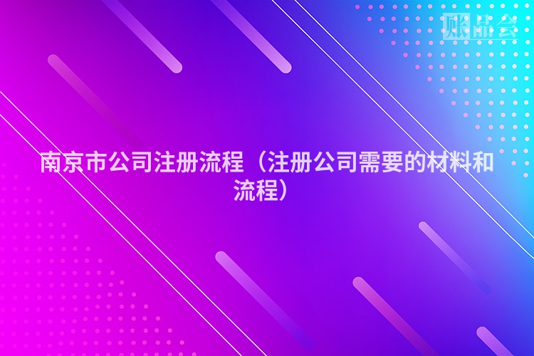 南京市公司注册流程（注册公司需要的材料和流程）