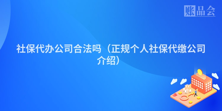 社保代办公司合法吗（正规个人社保代缴公司介绍）
