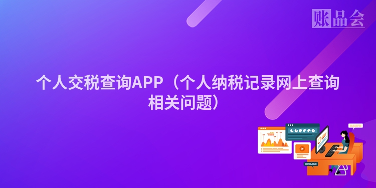 个人交税查询APP（个人纳税记录网上查询相关问题）