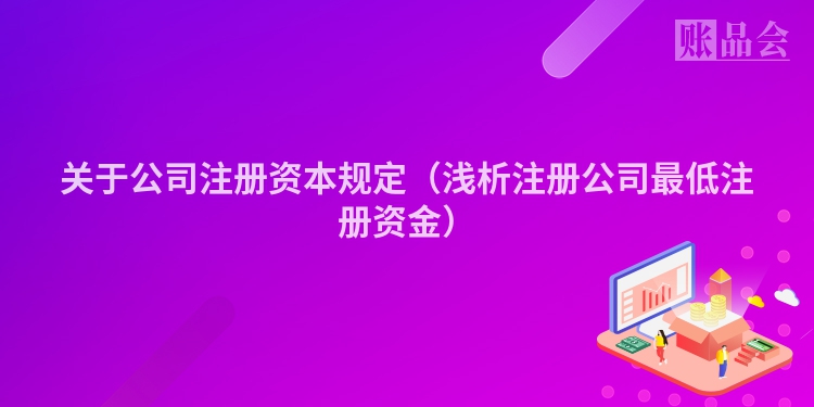 关于公司注册资本规定（浅析注册公司最低注册资金）
