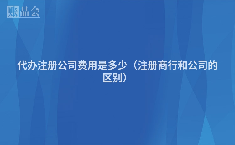 代办注册公司费用是多少（注册商行和公司的区别）