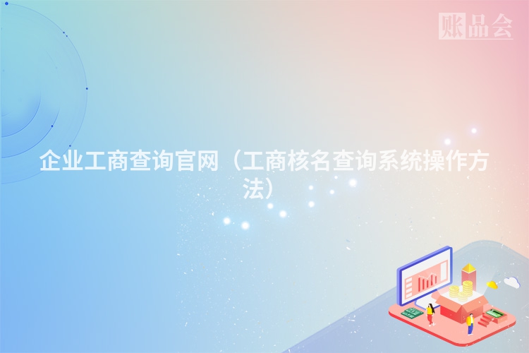 企业工商查询官网（工商核名查询系统操作方法）