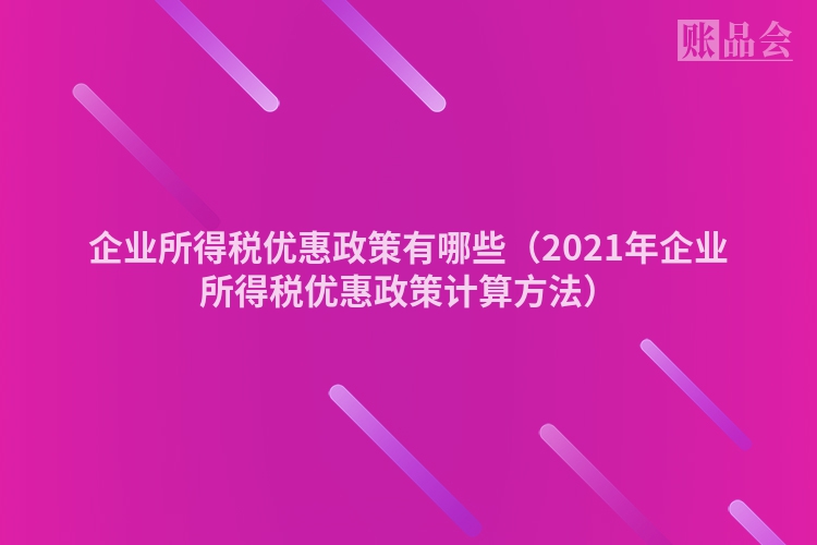 企业所得税优惠政策有哪些（2021年企业所得税优惠政策计算方法）