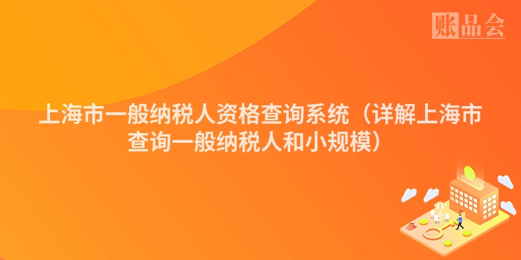 上海市一般纳税人资格查询系统（详解上海市查询一般纳税人和小规模）