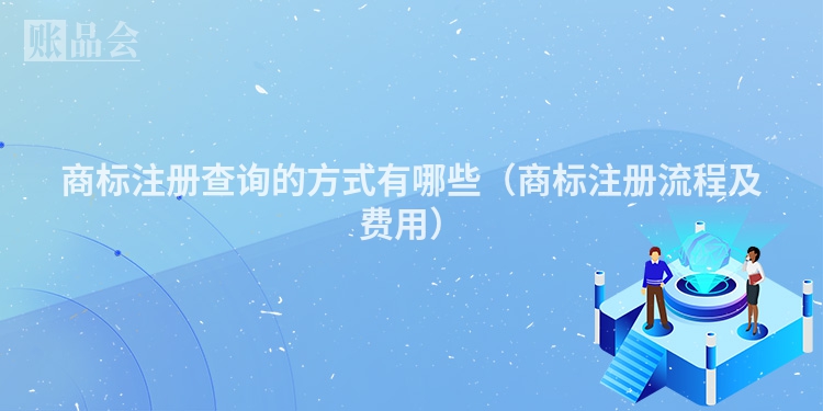 商标注册查询的方式有哪些（商标注册流程及费用）