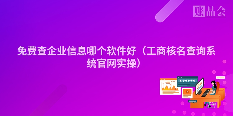 免费查企业信息哪个软件好（工商核名查询系统官网实操）