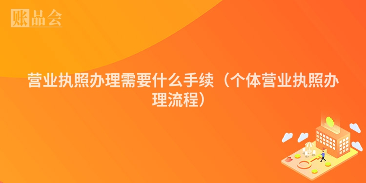 营业执照办理需要什么手续（个体营业执照办理流程）