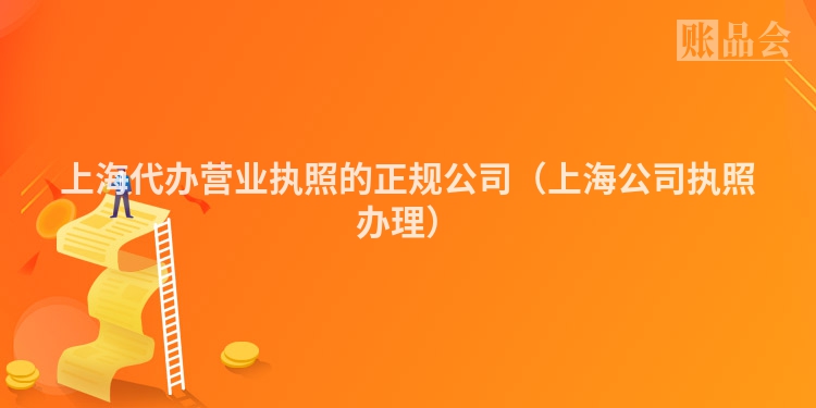 上海代办营业执照的正规公司（上海公司执照办理）
