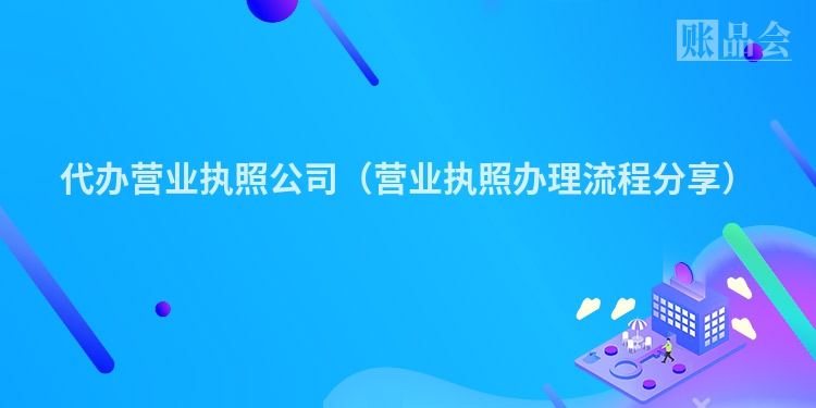 代办营业执照公司（营业执照办理流程分享）